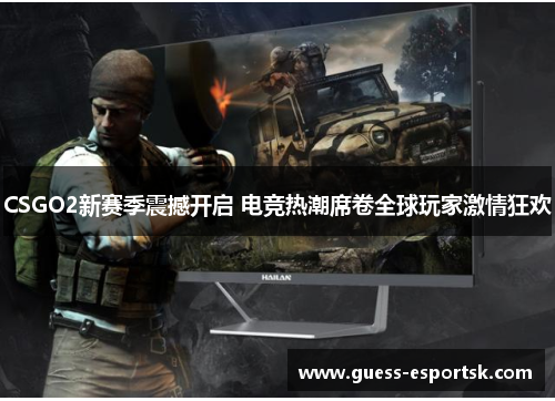 CSGO2新赛季震撼开启 电竞热潮席卷全球玩家激情狂欢